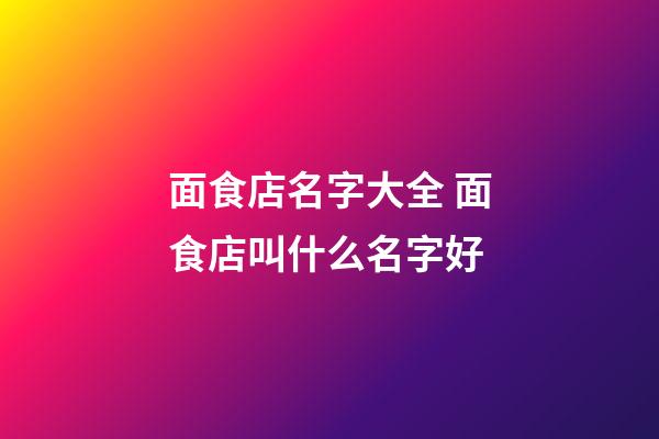 面食店名字大全 面食店叫什么名字好-第1張-店鋪起名-玄機派